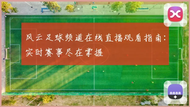 风云足球频道在线直播观看指南：实时赛事尽在掌握