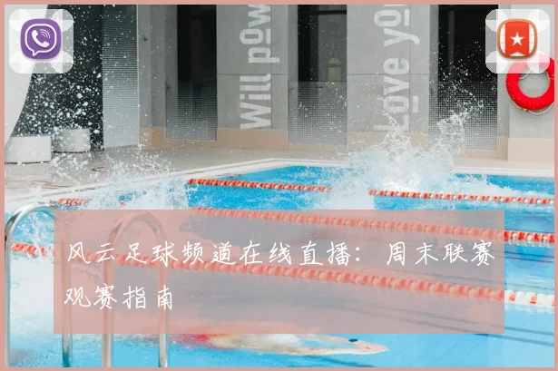 风云足球频道在线直播：周末联赛观赛指南